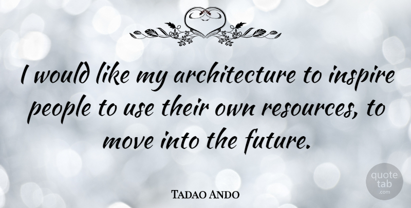 Tadao Ando Quote About Moving, People, Inspire: I Would Like My Architecture...