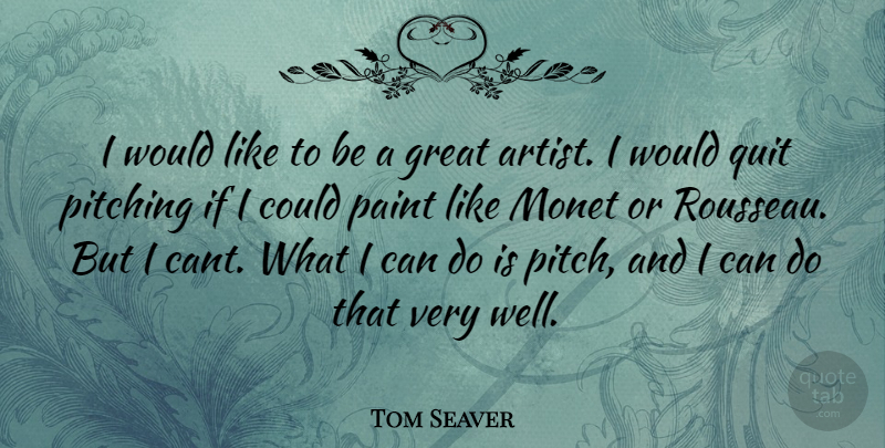 Tom Seaver Quote About Artist, Pitching, Quitting: I Would Like To Be...
