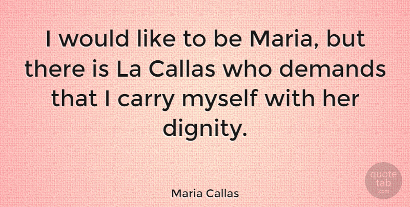 Maria Callas Quote About Demand, Dignity, Callas: I Would Like To Be...