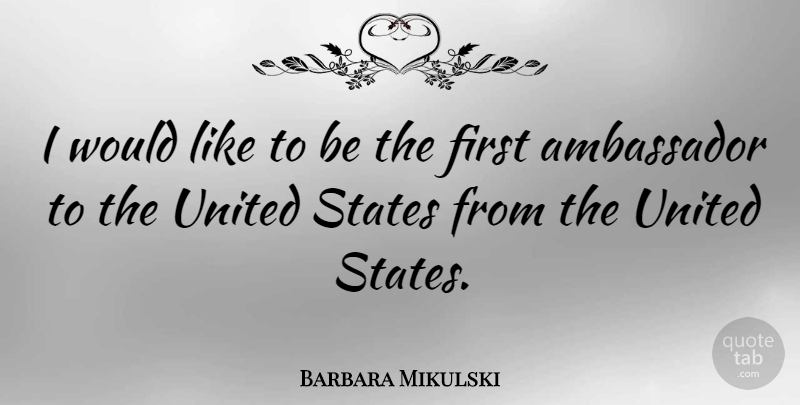 Barbara Mikulski Quote About Usa, Ambassadors, Firsts: I Would Like To Be...