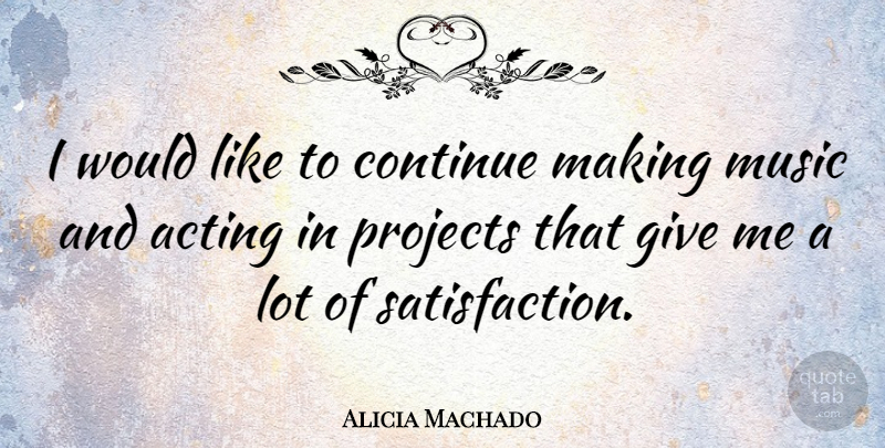 Alicia Machado Quote About Giving, Acting, Satisfaction: I Would Like To Continue...