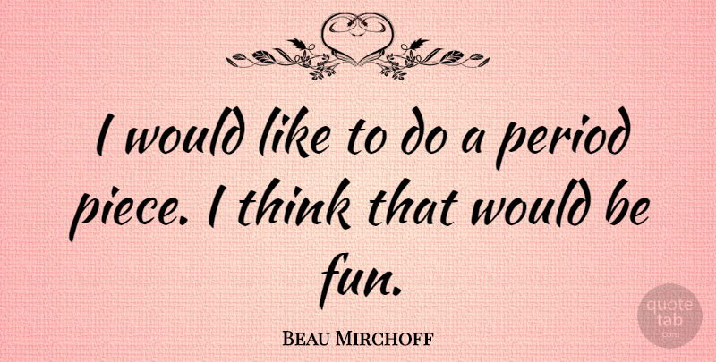 Beau Mirchoff Quote About Fun, Thinking, Would Be: I Would Like To Do...