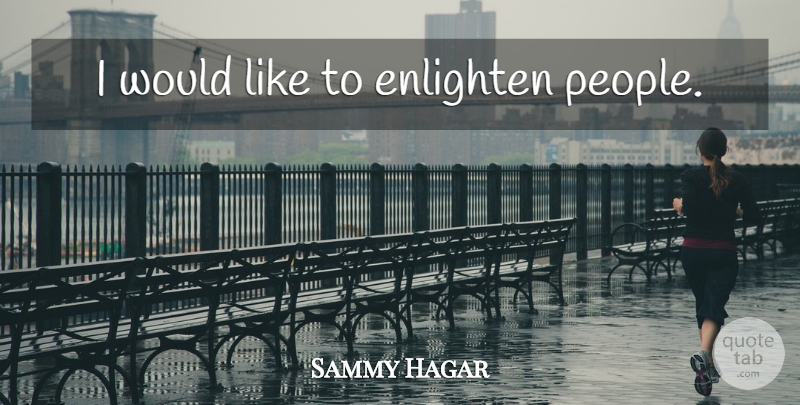 Sammy Hagar Quote About People, Enlightening: I Would Like To Enlighten...