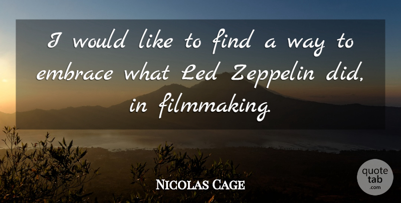 Nicolas Cage Quote About Way, Zeppelins, Embrace: I Would Like To Find...