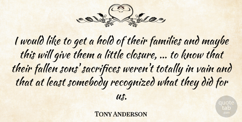 Tony Anderson Quote About Fallen, Families, Hold, Maybe, Recognized: I Would Like To Get...