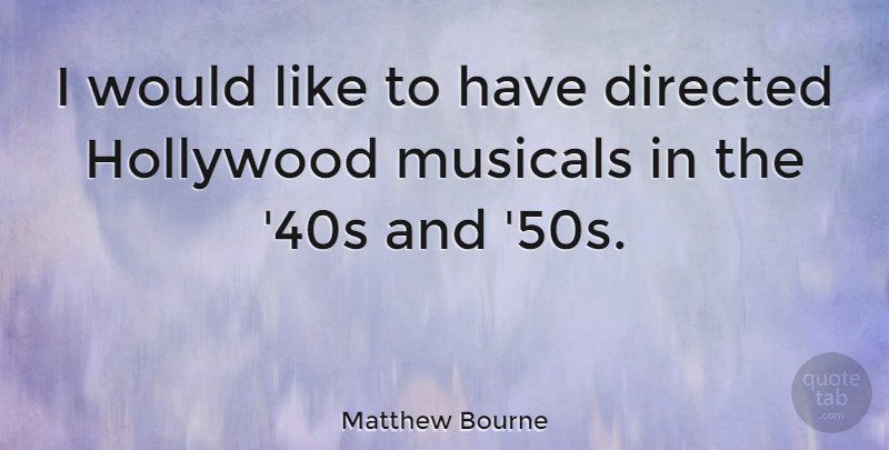 Matthew Bourne Quote About Directed: I Would Like To Have...