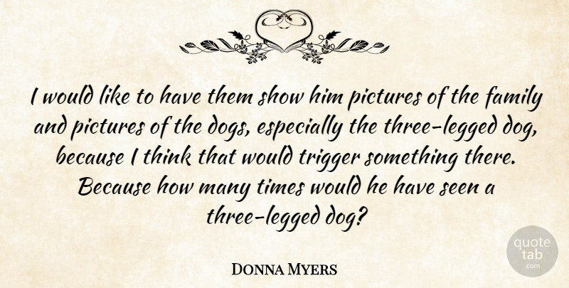 Donna Myers Quote About Family, Pictures, Seen, Trigger: I Would Like To Have...