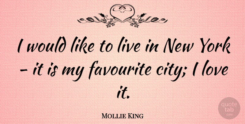 Mollie King Quote About Love, York: I Would Like To Live...