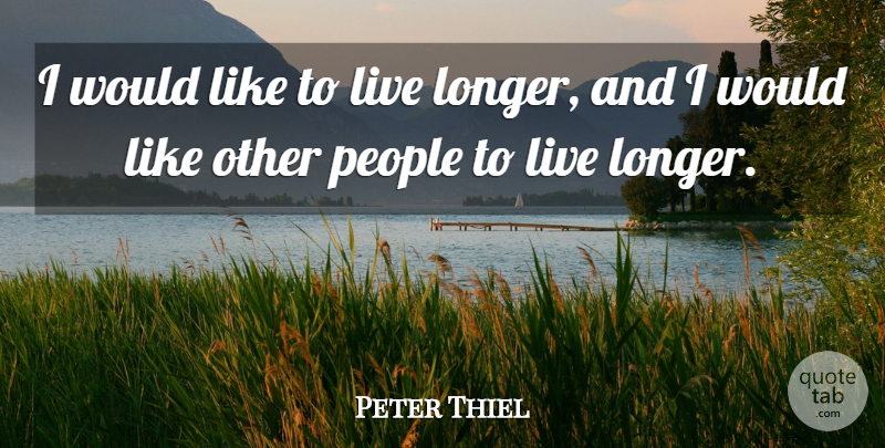 Peter Thiel Quote About People: I Would Like To Live...