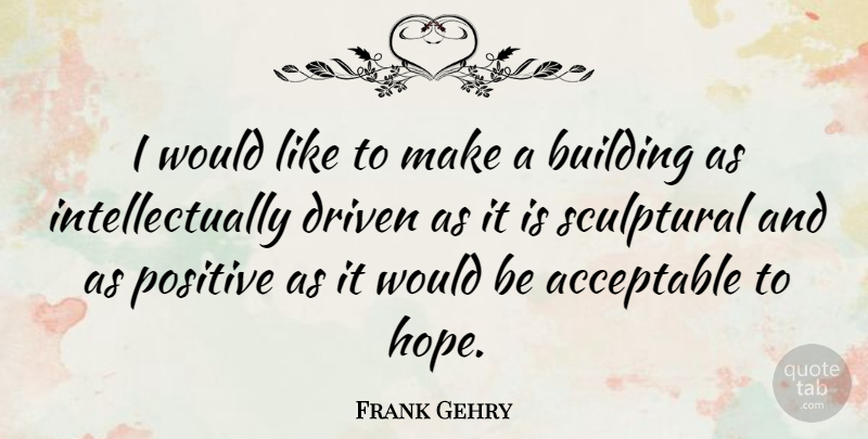 Frank Gehry Quote About Would Be, Building, Driven: I Would Like To Make...