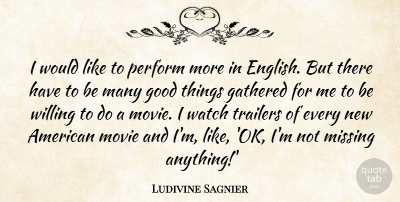 Ludivine Sagnier Quote About Gathered, Good, Perform, Trailers, Willing: I Would Like To Perform...