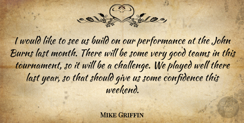 Mike Griffin Quote About Build, Burns, Confidence, Good, John: I Would Like To See...