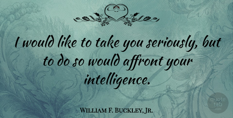 William F. Buckley, Jr. Quote About Affront, Intelligence And Intellectuals: I Would Like To Take...