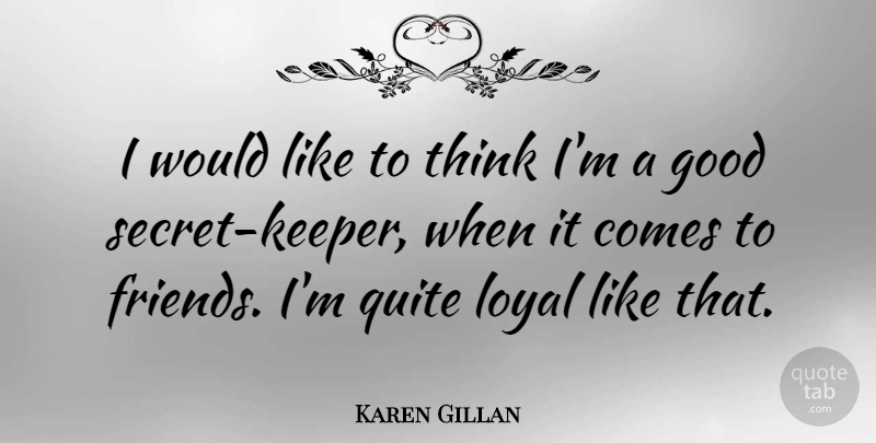 Karen Gillan Quote About Thinking, Secret, Loyal: I Would Like To Think...