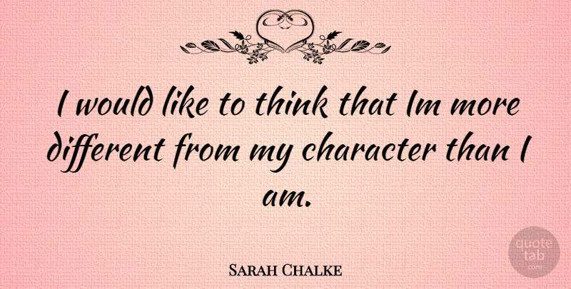 Sarah Chalke Quote About Character, Thinking, Different: I Would Like To Think...
