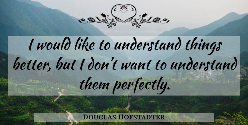 Douglas Hofstadter Quote About Want: I Would Like To Understand...
