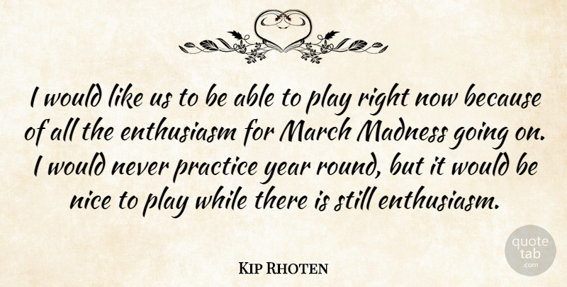 Kip Rhoten Quote About Enthusiasm, Madness, March, Nice, Practice: I Would Like Us To...
