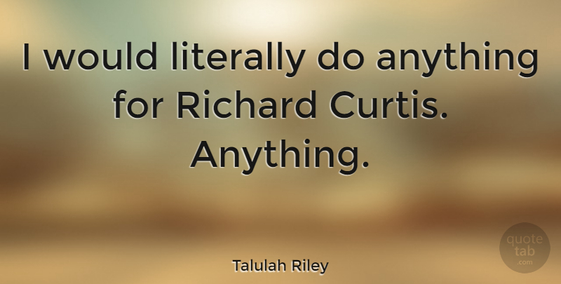 Talulah Riley Quote About undefined: I Would Literally Do Anything...