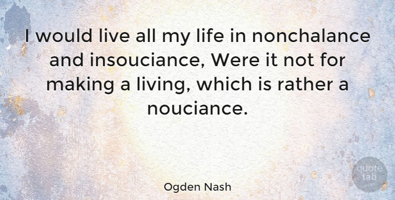 Ogden Nash Quote About American Poet, Life: I Would Live All My...