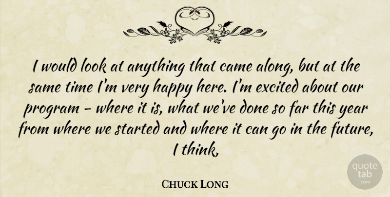 Chuck Long Quote About Came, Excited, Far, Happy, Program: I Would Look At Anything...