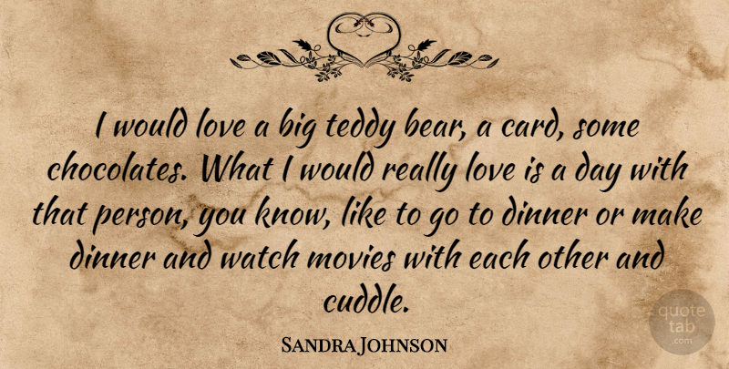 Sandra Johnson Quote About Dinner, Love, Movies, Teddy, Watch: I Would Love A Big...
