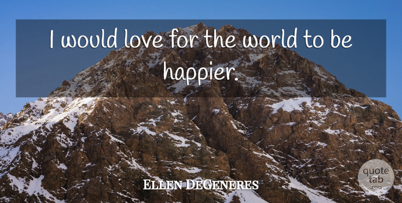 Ellen DeGeneres Quote About World: I Would Love For The...