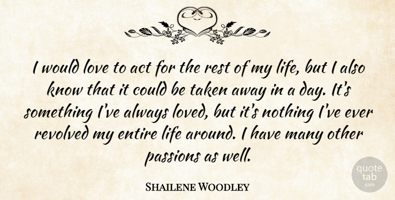 Shailene Woodley Quote About Act, Entire, Life, Love, Passions: I Would Love To Act...
