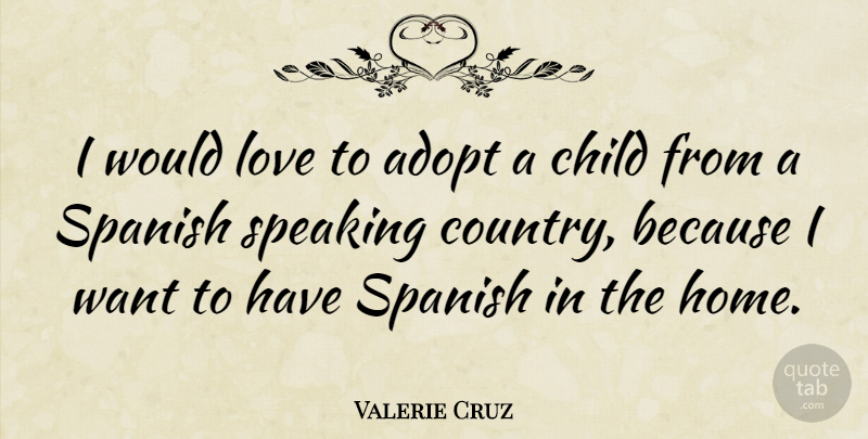 Valerie Cruz Quote About Country, Children, Home: I Would Love To Adopt...
