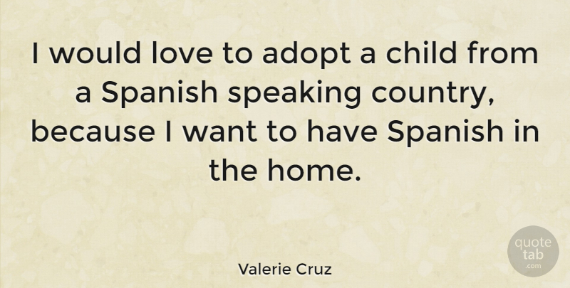 Valerie Cruz Quote About Country, Children, Home: I Would Love To Adopt...
