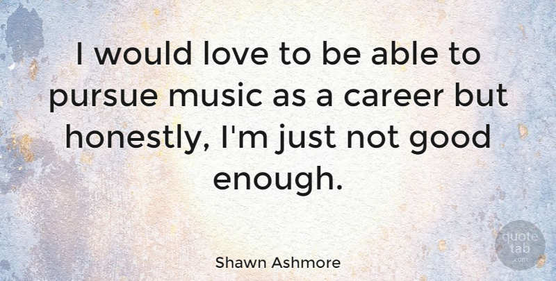 Shawn Ashmore Quote About Careers, Not Good Enough, Able: I Would Love To Be...