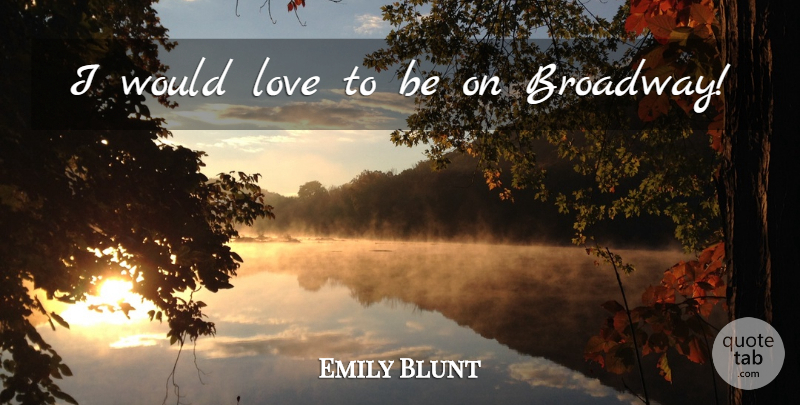 Emily Blunt Quote About Broadway: I Would Love To Be...