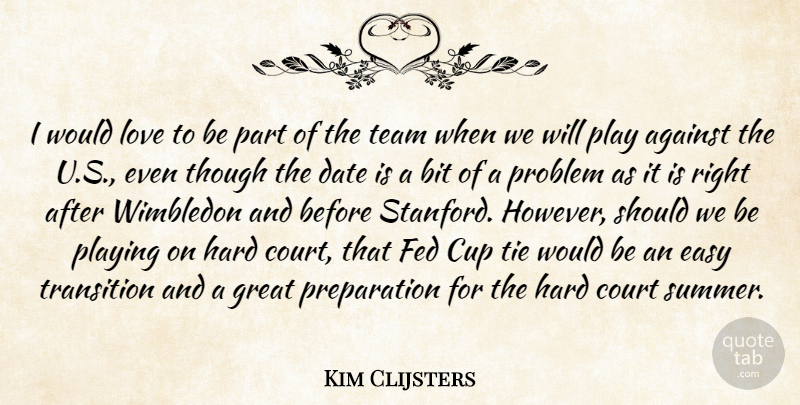 Kim Clijsters Quote About Against, Bit, Court, Cup, Date: I Would Love To Be...
