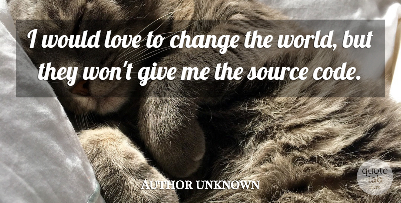 Author unknown Quote About Change, Love, Source: I Would Love To Change...