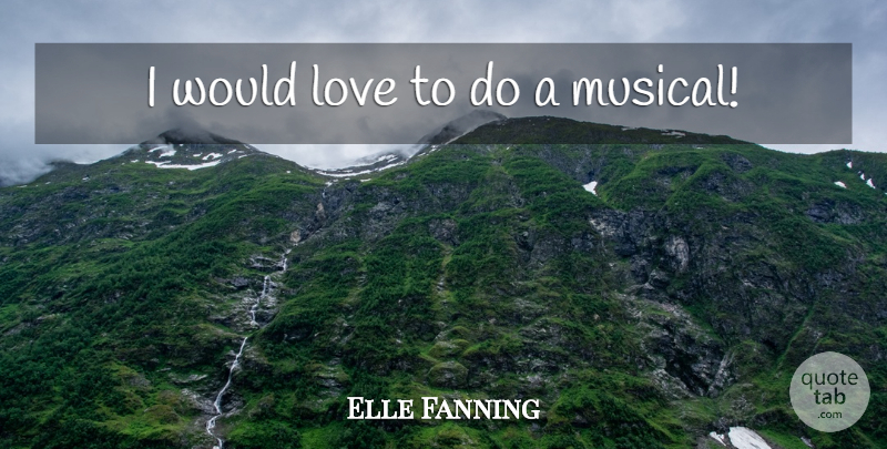 Elle Fanning Quote About Musical: I Would Love To Do...