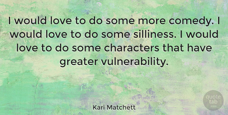 Kari Matchett Quote About Character, Comedy, Silliness: I Would Love To Do...