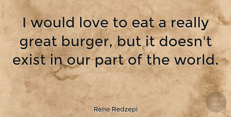 Rene Redzepi Quote About Burgers, World, Really Great: I Would Love To Eat...