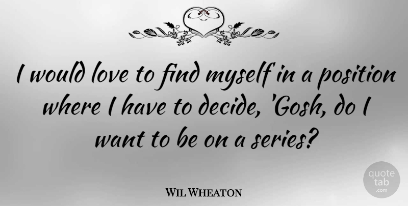 Wil Wheaton Quote About Want, Position, Series: I Would Love To Find...