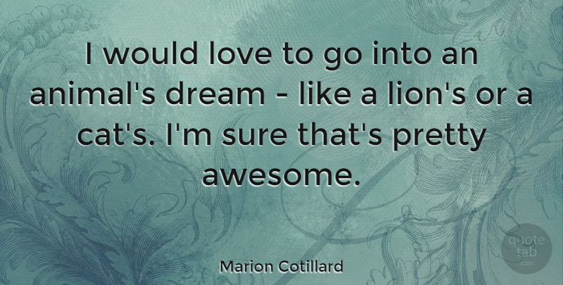 Marion Cotillard Quote About Dream, Cat, Animal: I Would Love To Go...