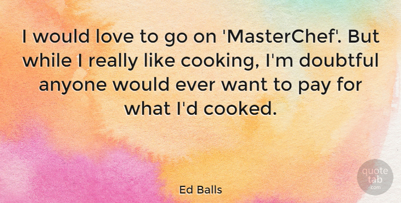 Ed Balls Quote About Cooking, Goes On, Want: I Would Love To Go...