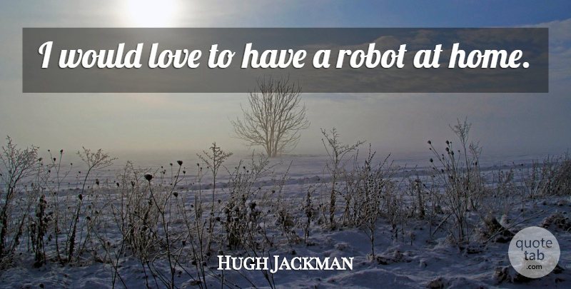 Hugh Jackman Quote About Home, Robots: I Would Love To Have...