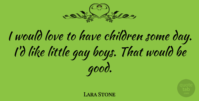 Lara Stone Quote About Children, Gay, Boys: I Would Love To Have...