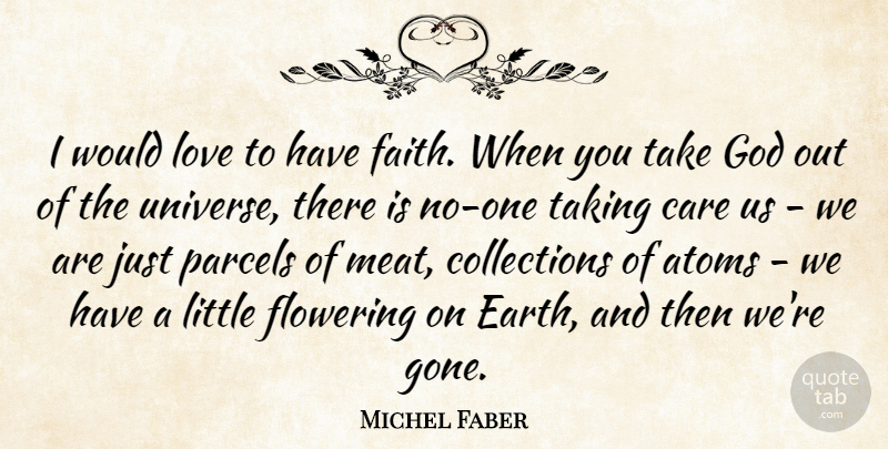 Michel Faber Quote About Atoms, Care, Faith, Flowering, God: I Would Love To Have...