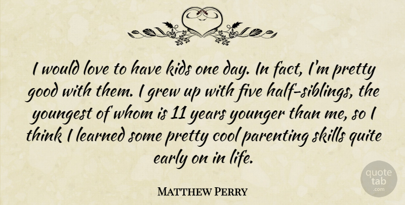Matthew Perry Quote About Cool, Early, Five, Good, Grew: I Would Love To Have...