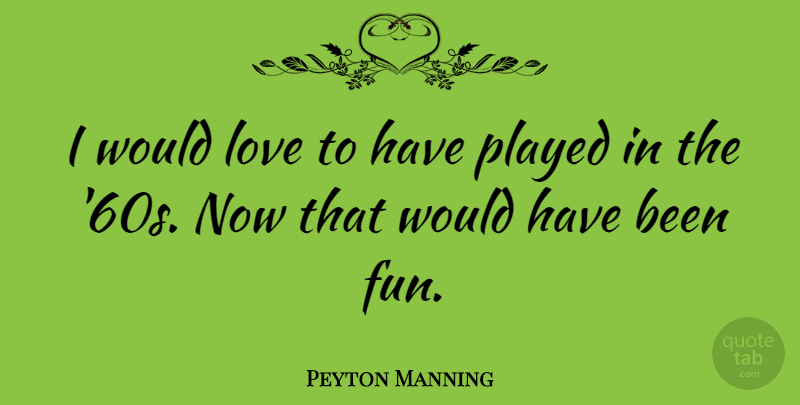 Peyton Manning Quote About Fun, Has Beens: I Would Love To Have...