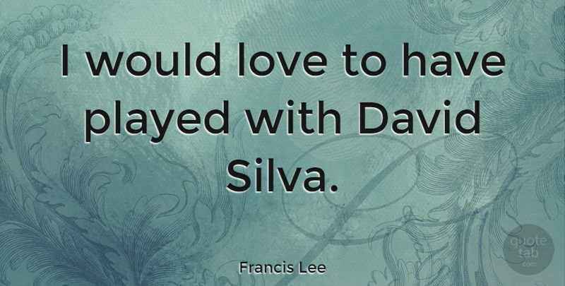 Francis Lee Quote About Love: I Would Love To Have...