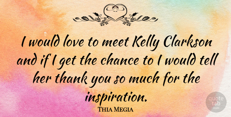 Thia Megia Quote About Thank You, Inspiration, Chance: I Would Love To Meet...