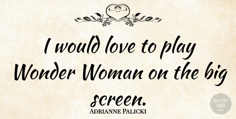 Adrianne Palicki Quote About Play, Wonder Woman, Bigs: I Would Love To Play...
