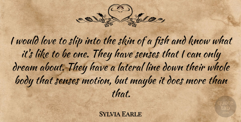Sylvia Earle Quote About Body, Fish, Line, Love, Maybe: I Would Love To Slip...
