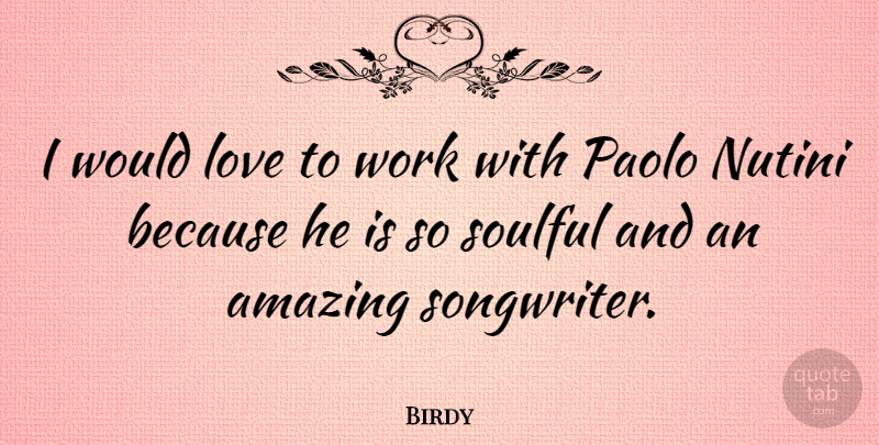 Birdy Quote About Amazing, Love, Soulful, Work: I Would Love To Work...