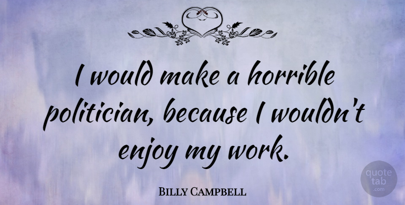 Billy Campbell Quote About Politician, Enjoy, Horrible: I Would Make A Horrible...